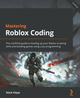 Mastering Roblox Coding: The unofficial guide to leveling up your Roblox scripting skills and building games using Luau programming 180181404X Book Cover