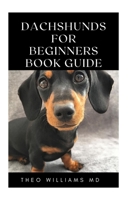 Dachshunds for Beginners Book Guide: All You Need To Know About Choosing, Caring For, Grooming, Training And Socializing With Your Dachshund Puppy B0948RPXSG Book Cover