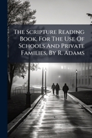 The Scripture Reading Book, For The Use Of Schools And Private Families, By R. Adams 1245592424 Book Cover
