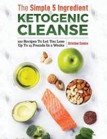 The Simple 5 Ingredient Ketogenic Cleanse: 100 Recipes To Let You Lose Up To 15 Pounds In 2 Weeks 1791585620 Book Cover
