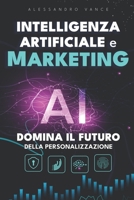Intelligenza Artificiale e Marketing: Domina il futuro della Personalizzazione: Dai Dati all’Azione: Connessioni Predittive per Convertire e ... Potenziate dall’AI (Italian Edition) B0DTPT27TZ Book Cover