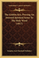 The Golden Key, Proving An Internal Spiritual Sense To The Holy Word 1166198707 Book Cover