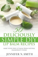 Lip Balm: 50 Deliciously Simple DIY Lip Balm Recipes: Make Your Own Lip Balm From Natural Ingredients Today B089CQCDK8 Book Cover