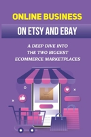 Online Business On Etsy And eBay: A Deep Dive Into The Two Biggest Ecommerce Marketplaces: List Your Goods On Etsy B09CRPZVBY Book Cover