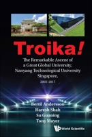 Troika!: The Remarkable Ascent Of A Great Global University, Nanyang Technological University Singapore, 2003-2017 9811236054 Book Cover