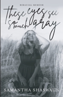 These Eyes See So Much Gray: Biracial Memoir 1737270102 Book Cover