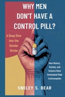 Why Men Don’t Have a Birth Control Pill: A Deep Dive into the Gender Divide: How History, Society, and Science Have Overlooked Male Contraception B0FKZXJFKC Book Cover