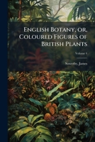 English botany, or, coloured figures of British plants Volume 4 1172571228 Book Cover