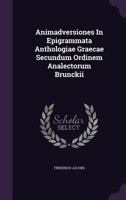 Animadversiones In Epigrammata Anthologiae Graecae Secundum Ordinem Analectorum Brunckii... 1175284750 Book Cover