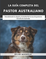 La Guía Completa Del Pastor Australiano: Descubriendo la Alegría y la Lealtad de la Raza de Pastoreo Favorita de Australia (Spanish Edition) B0F37NL2BM Book Cover