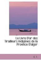 Le Livre D'or des Tirailleurs Indigènes de la Province D'alger 1103041894 Book Cover