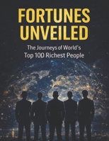 Fortunes Unveiled: The Journeys of the World's Top 100 Richest People: Success Redefined: Life Stories and Strategies from the Top 100 Richest Individuals B0CHL9L8SB Book Cover