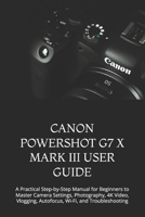 CANON POWERSHOT G7 X MARK III USER GUIDE: A Practical Step-by-Step Manual for Beginners to Master Camera Settings, Photography, 4K Video, Vlogging, Autofocus, Wi-Fi, and Troubleshooting B0HGBLNYJ7 Book Cover