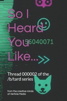 So I Heard You Like...: /b/tard Thread 000002 (/b/tard: an Internet anthology series) B0GYRYY1JN Book Cover