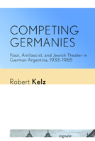 Competing Germanies: Nazi, Antifascist, and Jewish Theater in German Argentina, 1933-1965 1501739867 Book Cover