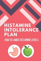 Histamine Intolerance Plan: How To Lower Histamine Levels: Antihistamine Diet B09FCHRDF2 Book Cover