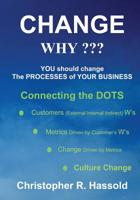 CHANGE WHY??? Change the Processes of Your Business: Connecting the Dots 1419636812 Book Cover