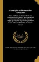 Copyright and Patents for Inventions: Pleas and Plans for Cheaper Books and Greater Industrial Freedom, with Due Regard to International Relations, the Claims of Talent, the Demands of Trade and the W 1171894198 Book Cover