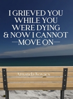 I Grieved You While You Were Dying & Now I Cannot Move On B0H9BL6JKW Book Cover