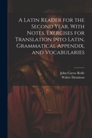 A Latin Reader for the Second Year, With Notes, Exercises for Translation Into Latin, Grammatical Appendix, and Vocabularies 1021406929 Book Cover