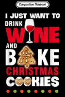Composition Notebook: I Just Want To Drink Wine And Bake Christmas Cookies Gift Journal/Notebook Blank Lined Ruled 6x9 100 Pages 1708560580 Book Cover