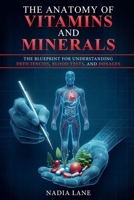 The Anatomy of Vitamins and Minerals: The Blueprint for Understanding Deficiencies, Blood Tests, and Dosages B0DY4ZJ2C2 Book Cover
