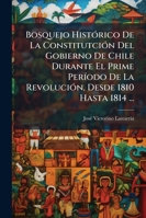 Bosquejo Histórico De La Constitutción Del Gobierno De Chile Durante El Prime Período De La Revolución, Desde 1810 Hasta 1814 ... 1146276214 Book Cover