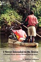 I Never Intended to Be Brave: A Woman's Bicycle Journey Through Southern Africa 1935766155 Book Cover