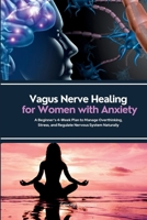 Vagus Nerve Healing for Women with Anxiety: A Beginner's 4-Week Plan to Manage Overthinking, Stress, and Regulate Nervous System Naturally B0FKZHP4B5 Book Cover