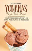 Yonanas Frozen Treat Maker: The Ultimate Cookbook with Tasty and Healthy Frozen Fruit and Ice Cream Recipes 1801651493 Book Cover
