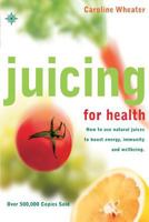 Juicing for Health, New Edition: How To Use Natural Juices To Boost Energy, Immunity and Wellbeing 0007106912 Book Cover