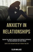 Anxiety in Relationships: Improve Your Mental Toughness With Emotional Intelligence and Stop Depression and Panic Attacks (Learn to Be Yourself and Live a Stress Free Life) 1989920098 Book Cover