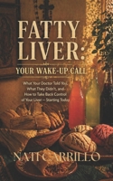 Fatty Liver: Your Wake-Up Call: What Your Doctor Told You, What They Didn't, and How to Take Back Control of Your Liver — Starting Today B0GYYSL532 Book Cover