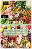 THE DASH DIET COOKBOOK FOR BEGINNERS: PROVEN STEP BY STEP GUIDE TO CONTROL BLOOD PRESSURE ISSUES, WEIGHT CONTROL, AND PROMOTE HEALTHY LIFESTYLE. B0CN3QNW3H Book Cover