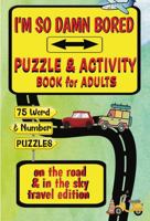 I’m So Damn Bored | Puzzle & Activity Book For Adults | On The Road & In The Sky | Travel Edition: 75 Word, Number & Logic Puzzles & Activities For ... Waiting Rooms, Airports & General Boredom 1964955025 Book Cover