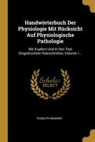 Handwrterbuch Der Physiologie Mit Rcksicht Auf Physiologische Pathologie: Mit Kupfern Und in Den Text Eingedruckten Holzschnitten, Volume 1... 0341269689 Book Cover