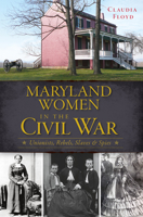Maryland Women in the Civil War: Unionists, Rebels, Slaves & Spies 1609499190 Book Cover