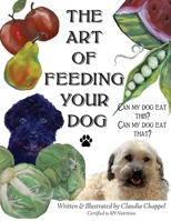 Art of Feeding Your Dog : Can My Dog Eat This? Can My Dog Eat That? 1733904778 Book Cover