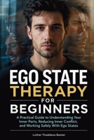 Ego State Therapy For Beginners: A Practical Guide to Understanding Your Inner Parts, Reducing Inner Conflict, and Working Safely with Ego States B0HGM25SP9 Book Cover