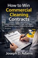 How to Win Commercial Cleaning Contracts: Sales Strategies, Walkthrough Techniques, and Proposal Systems for Landing Janitorial Accounts B0GSB8GSVQ Book Cover