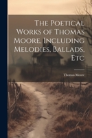 The Poetical Works of Thomas Moore, Including Melodies, Ballads, Etc 1021647233 Book Cover