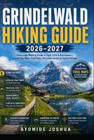 GRINDELWALD HIKING GUIDE 2026–2027: Swiss Alps Walking Guide to Eiger, First & Bachalpsee | Scenic Day Hikes, Trail Maps, Mountain Routes & Alpine Villages B0HGQSHJZC Book Cover
