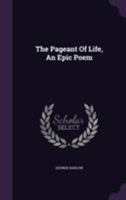 The Pageant Of Life, An Epic Poem: In Five Books 0548864292 Book Cover