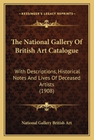 The National Gallery Of British Art Catalogue: With Descriptions, Historical Notes And Lives Of Deceased Artists 1165160269 Book Cover