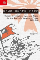 News under Fire: China’s Propaganda against Japan in the English-Language Press, 1928–1941 9888390619 Book Cover