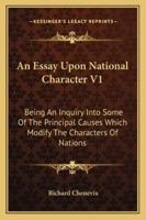 An Essay Upon National Character V1: Being An Inquiry Into Some Of The Principal Causes Which Modify The Characters Of Nations 1163306509 Book Cover