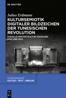 Kultursemiotik digitaler Bildzeichen der tunesischen Revolution: Visuelle Protestkultur zwischen 2010 und 2013 (Communicatio, 51) 3110638452 Book Cover