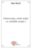 Démocratie, vérité trahie ou véritable utopie ? (French Edition) 2812188383 Book Cover