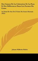 Des Causes De La Coloration De La Peau Et Des Différences Dans Les Formes Du Crâne, Au Point De Vue De L'unité Du Genre Humain: Par Le Baron J.w. De Müller ...... 1270938436 Book Cover