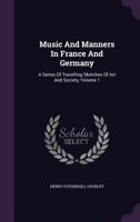 Music And Manners In France And Germany: A Series Of Travelling Sketches Of Art And Society; Volume 1 1016879709 Book Cover